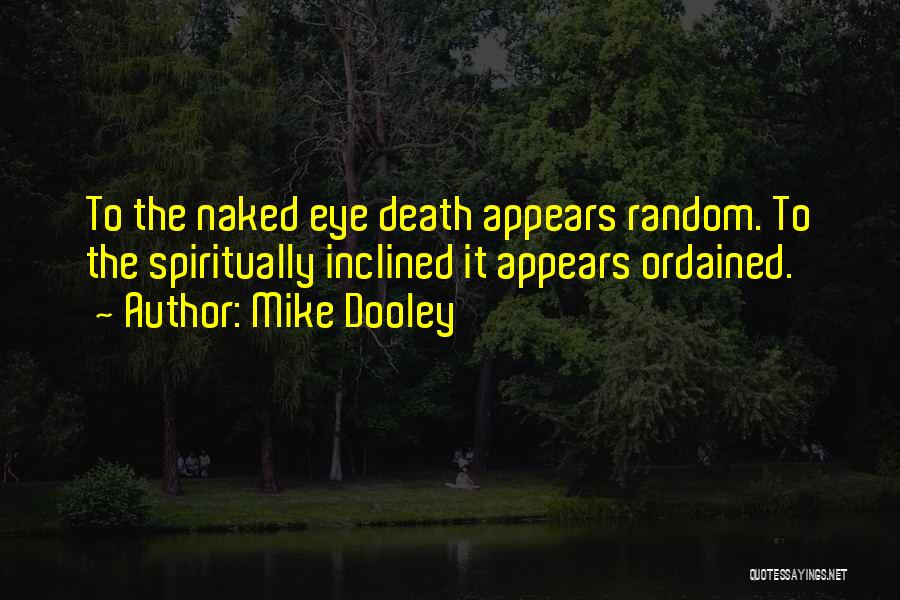 Mike Dooley Quotes: To The Naked Eye Death Appears Random. To The Spiritually Inclined It Appears Ordained.