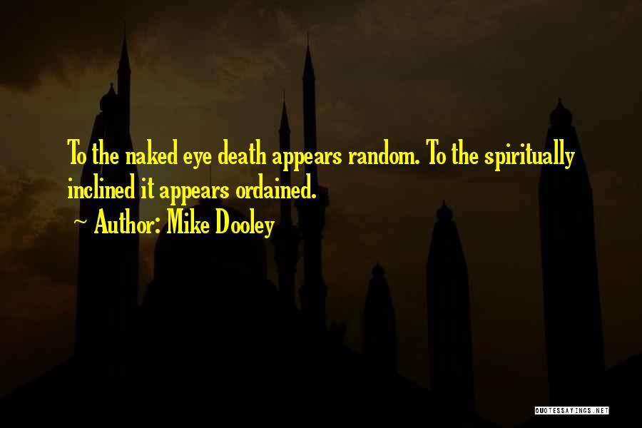 Mike Dooley Quotes: To The Naked Eye Death Appears Random. To The Spiritually Inclined It Appears Ordained.