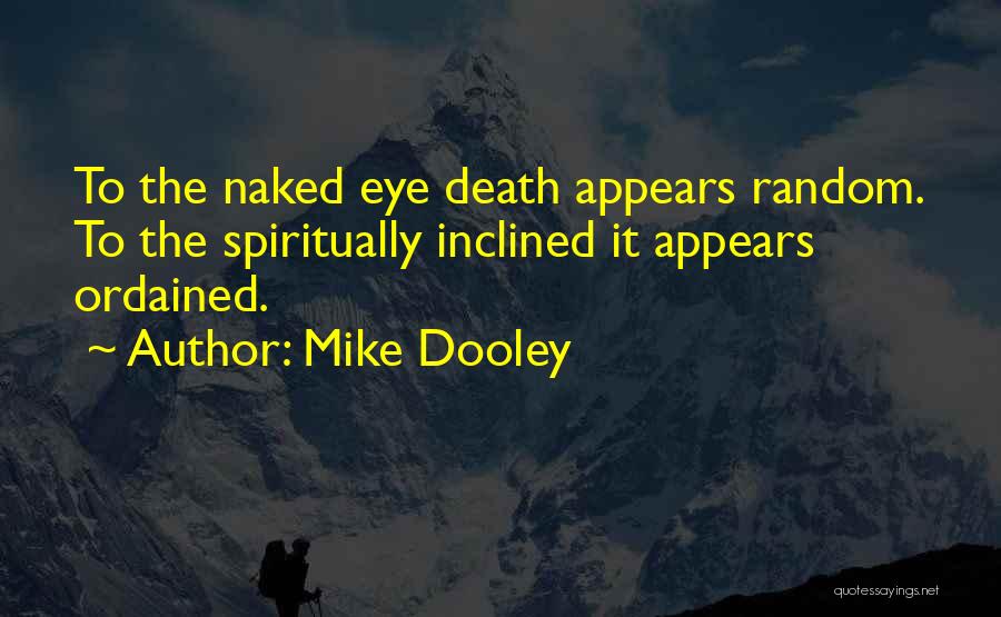 Mike Dooley Quotes: To The Naked Eye Death Appears Random. To The Spiritually Inclined It Appears Ordained.