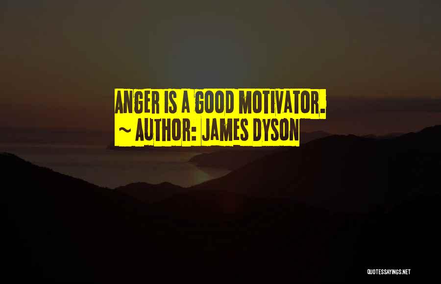 James Dyson Quotes: Anger Is A Good Motivator.