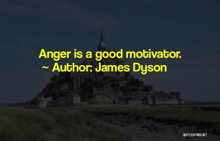 James Dyson Quotes: Anger Is A Good Motivator.