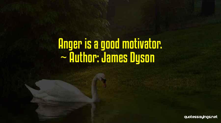 James Dyson Quotes: Anger Is A Good Motivator.