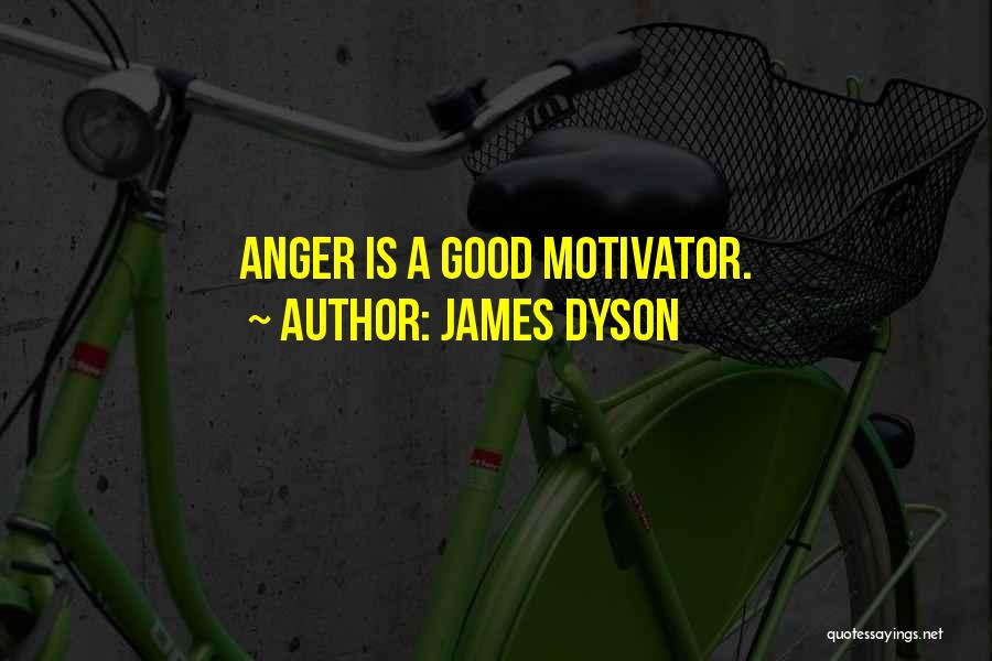 James Dyson Quotes: Anger Is A Good Motivator.