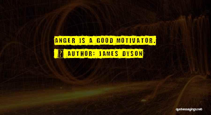 James Dyson Quotes: Anger Is A Good Motivator.