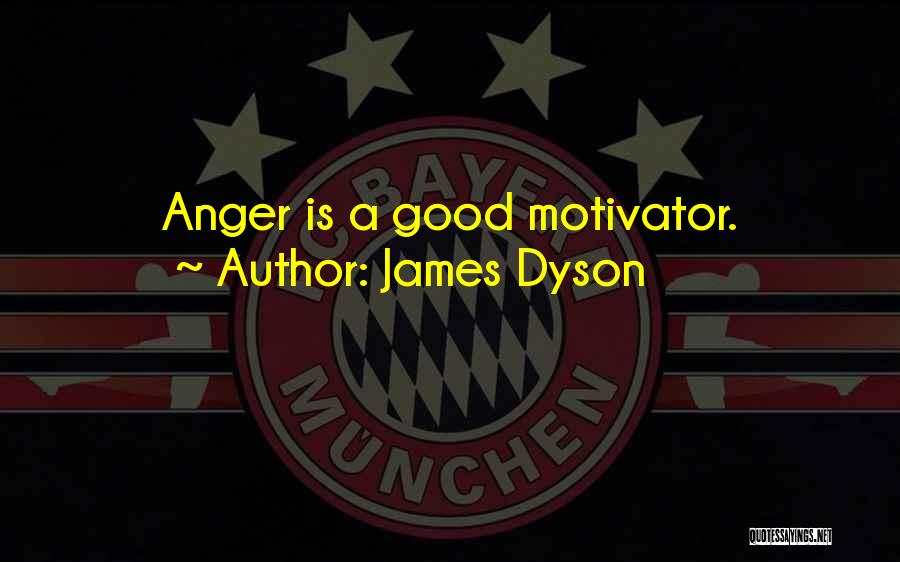 James Dyson Quotes: Anger Is A Good Motivator.