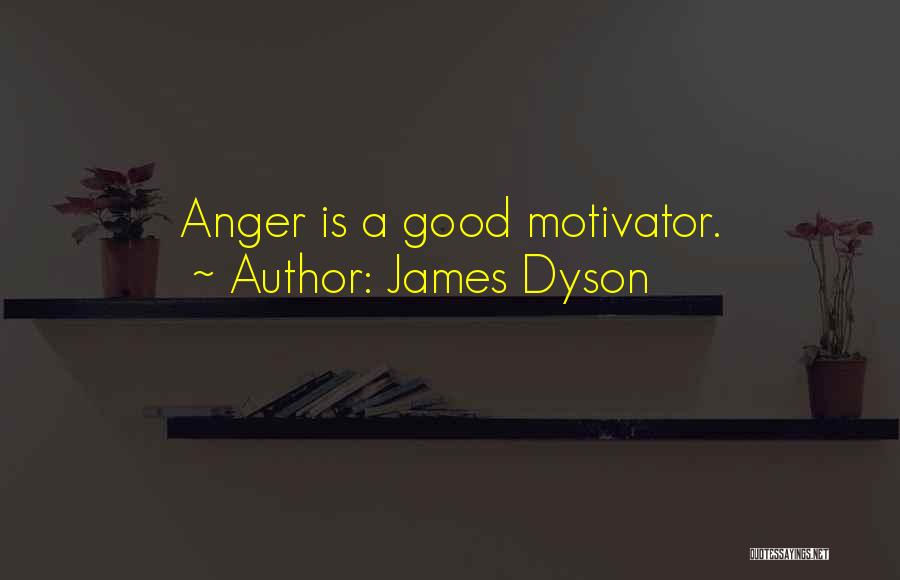 James Dyson Quotes: Anger Is A Good Motivator.