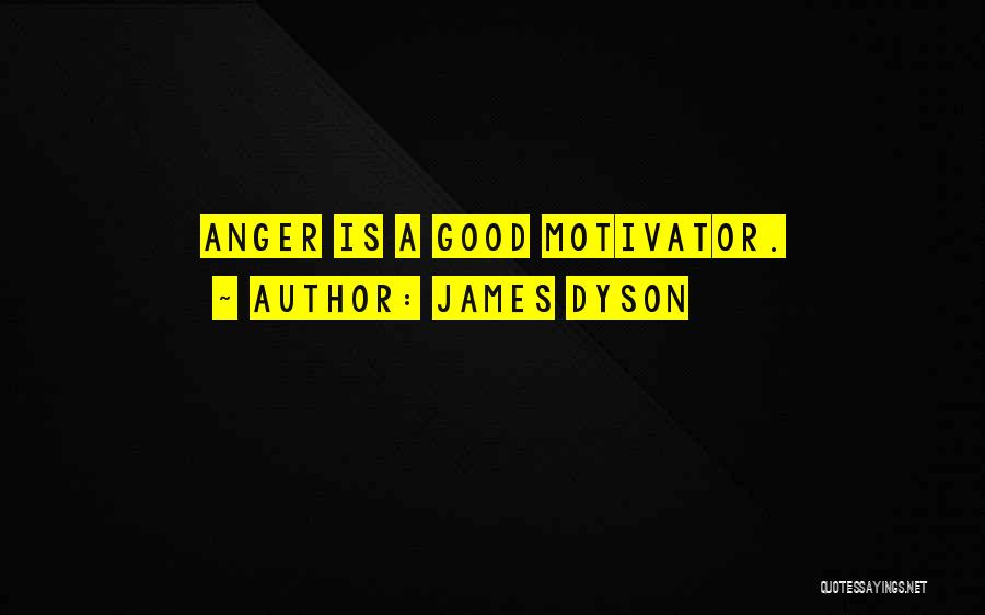 James Dyson Quotes: Anger Is A Good Motivator.