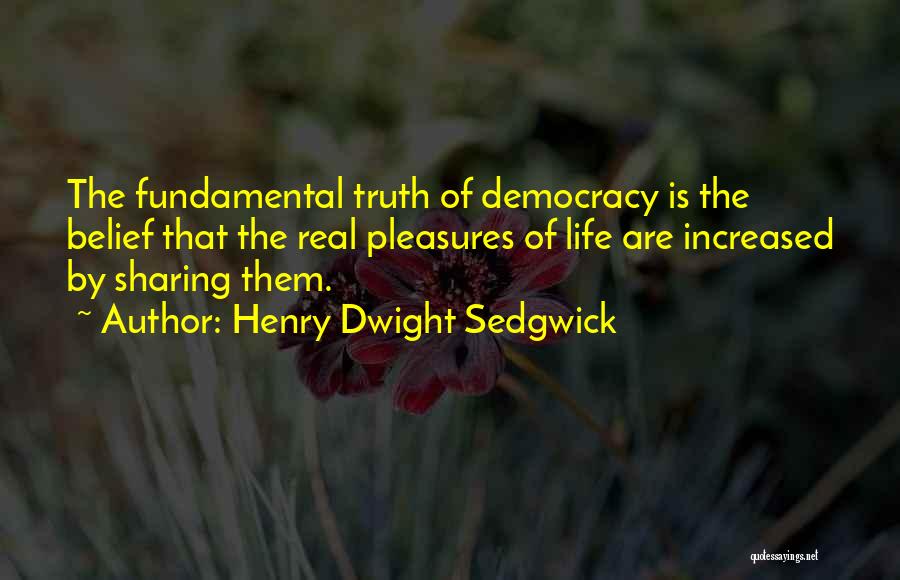 Henry Dwight Sedgwick Quotes: The Fundamental Truth Of Democracy Is The Belief That The Real Pleasures Of Life Are Increased By Sharing Them.