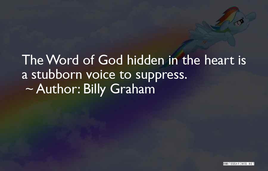 Billy Graham Quotes: The Word Of God Hidden In The Heart Is A Stubborn Voice To Suppress.