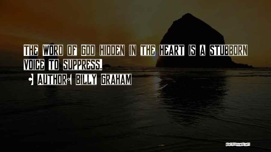 Billy Graham Quotes: The Word Of God Hidden In The Heart Is A Stubborn Voice To Suppress.