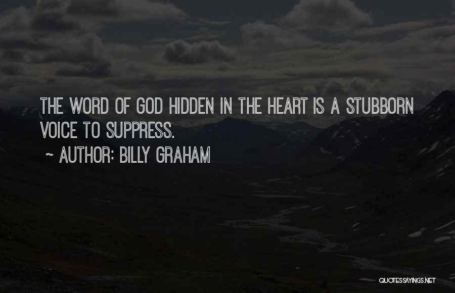 Billy Graham Quotes: The Word Of God Hidden In The Heart Is A Stubborn Voice To Suppress.
