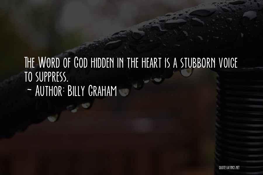 Billy Graham Quotes: The Word Of God Hidden In The Heart Is A Stubborn Voice To Suppress.