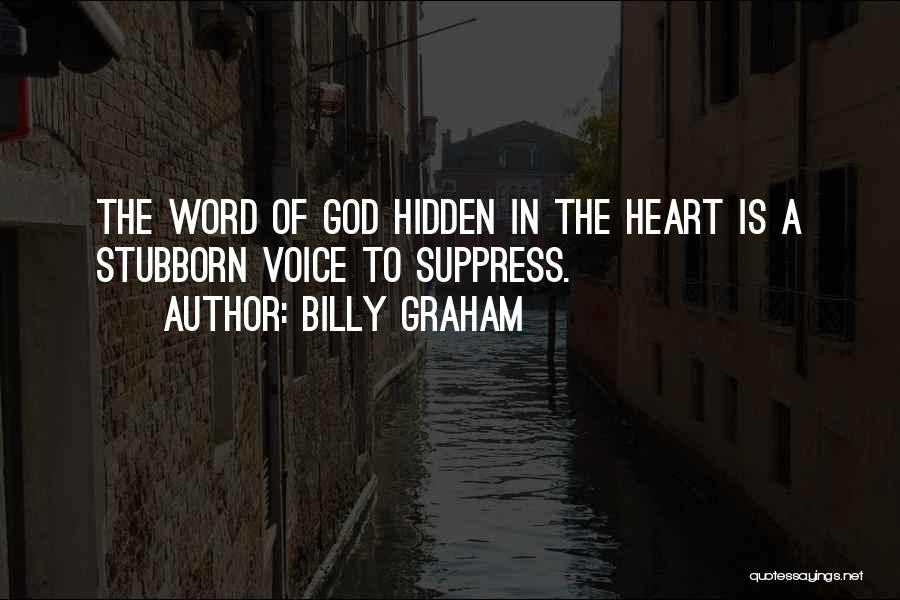 Billy Graham Quotes: The Word Of God Hidden In The Heart Is A Stubborn Voice To Suppress.