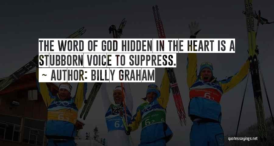 Billy Graham Quotes: The Word Of God Hidden In The Heart Is A Stubborn Voice To Suppress.