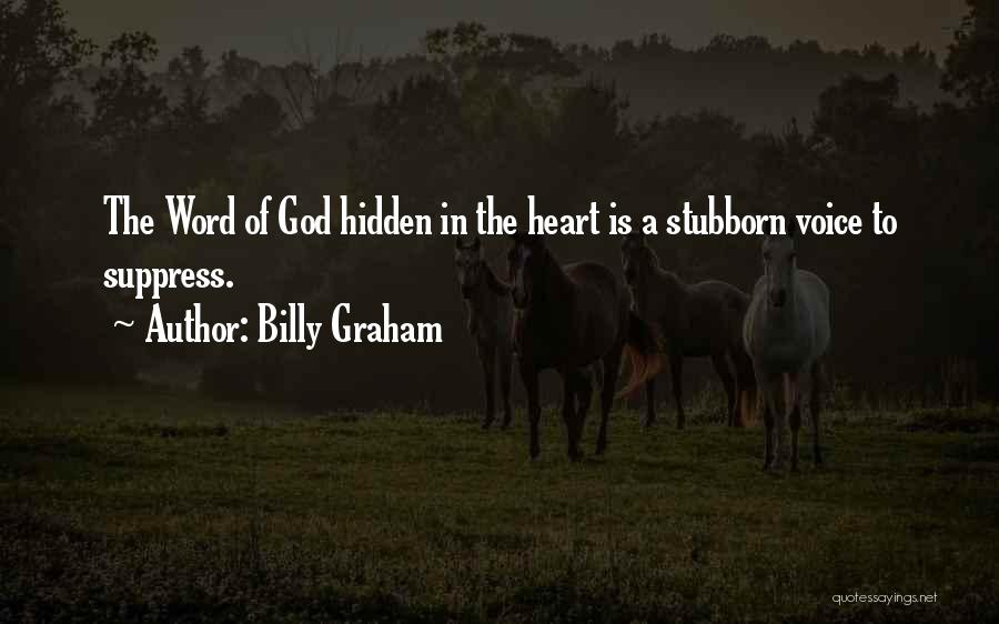 Billy Graham Quotes: The Word Of God Hidden In The Heart Is A Stubborn Voice To Suppress.