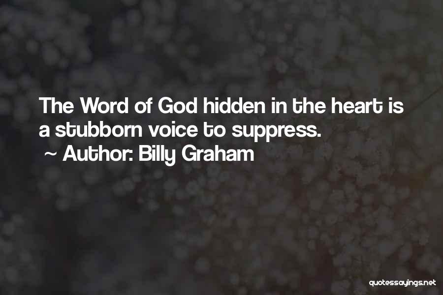 Billy Graham Quotes: The Word Of God Hidden In The Heart Is A Stubborn Voice To Suppress.