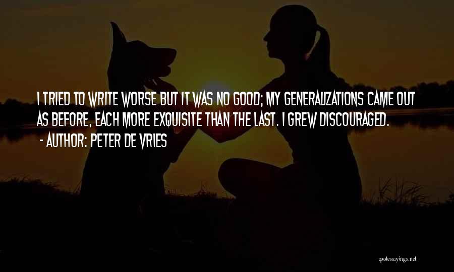 Peter De Vries Quotes: I Tried To Write Worse But It Was No Good; My Generalizations Came Out As Before, Each More Exquisite Than