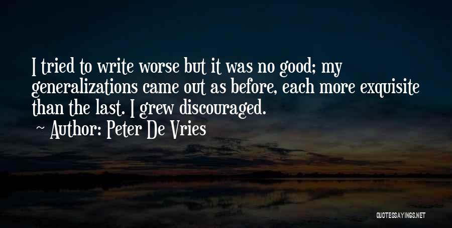 Peter De Vries Quotes: I Tried To Write Worse But It Was No Good; My Generalizations Came Out As Before, Each More Exquisite Than