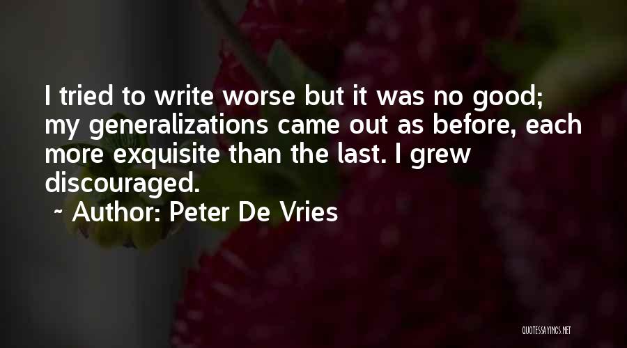Peter De Vries Quotes: I Tried To Write Worse But It Was No Good; My Generalizations Came Out As Before, Each More Exquisite Than
