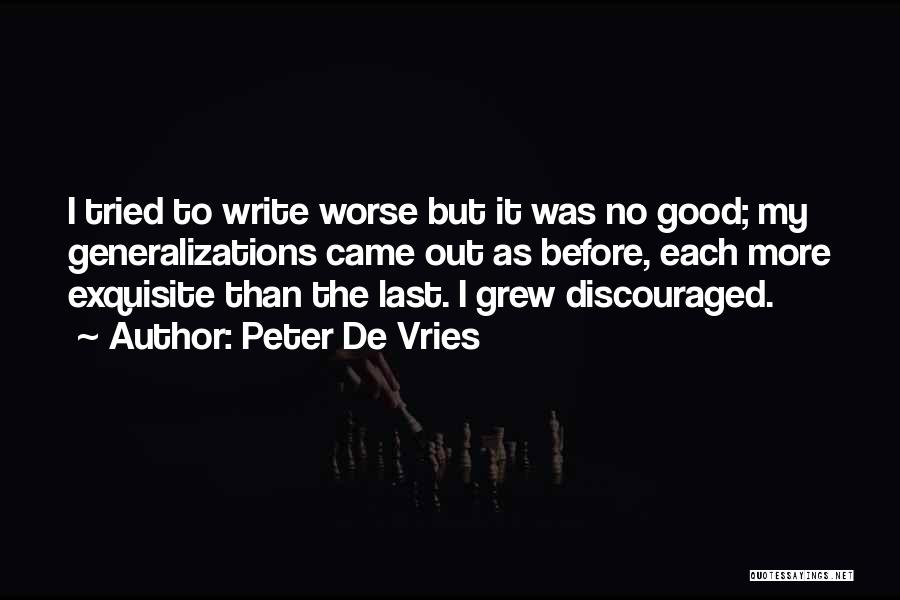 Peter De Vries Quotes: I Tried To Write Worse But It Was No Good; My Generalizations Came Out As Before, Each More Exquisite Than