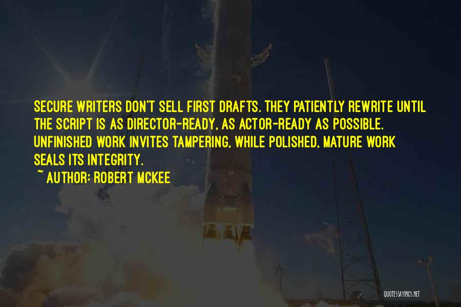 Robert McKee Quotes: Secure Writers Don't Sell First Drafts. They Patiently Rewrite Until The Script Is As Director-ready, As Actor-ready As Possible. Unfinished