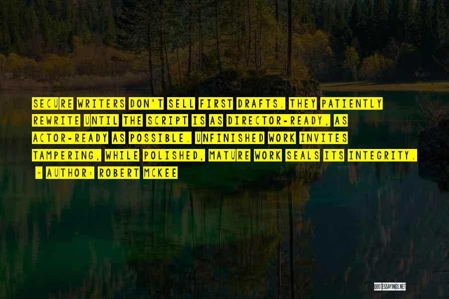 Robert McKee Quotes: Secure Writers Don't Sell First Drafts. They Patiently Rewrite Until The Script Is As Director-ready, As Actor-ready As Possible. Unfinished