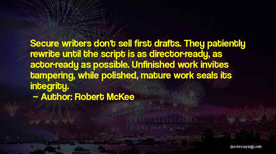 Robert McKee Quotes: Secure Writers Don't Sell First Drafts. They Patiently Rewrite Until The Script Is As Director-ready, As Actor-ready As Possible. Unfinished