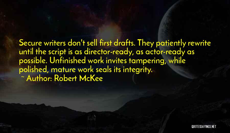 Robert McKee Quotes: Secure Writers Don't Sell First Drafts. They Patiently Rewrite Until The Script Is As Director-ready, As Actor-ready As Possible. Unfinished