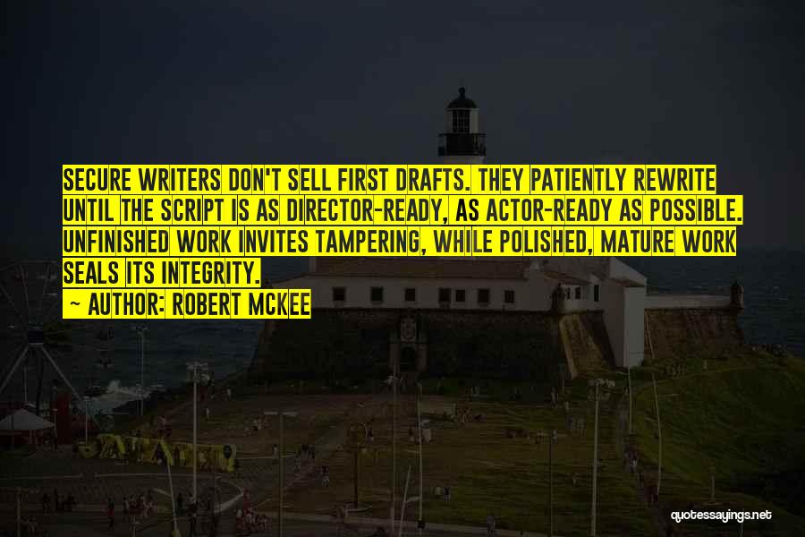 Robert McKee Quotes: Secure Writers Don't Sell First Drafts. They Patiently Rewrite Until The Script Is As Director-ready, As Actor-ready As Possible. Unfinished