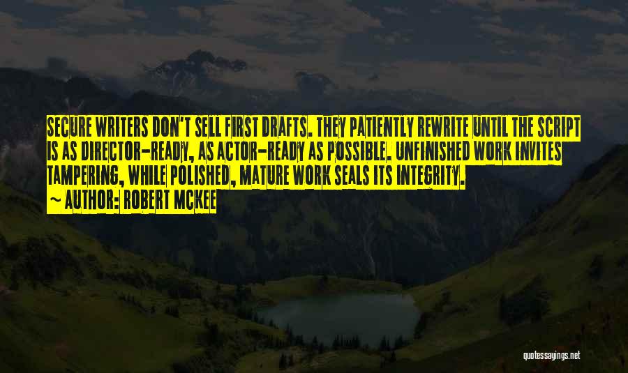 Robert McKee Quotes: Secure Writers Don't Sell First Drafts. They Patiently Rewrite Until The Script Is As Director-ready, As Actor-ready As Possible. Unfinished