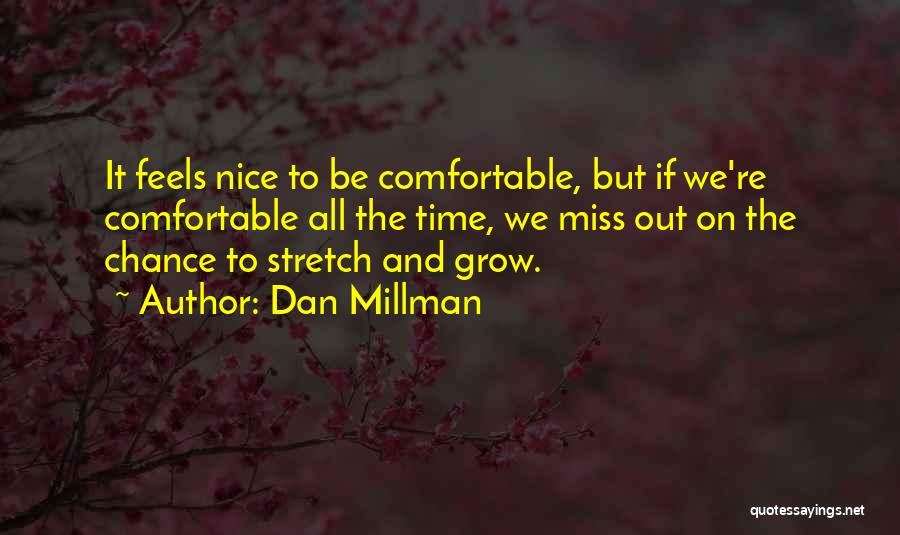 Dan Millman Quotes: It Feels Nice To Be Comfortable, But If We're Comfortable All The Time, We Miss Out On The Chance To