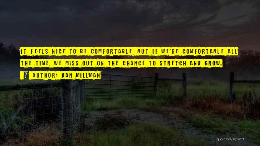 Dan Millman Quotes: It Feels Nice To Be Comfortable, But If We're Comfortable All The Time, We Miss Out On The Chance To