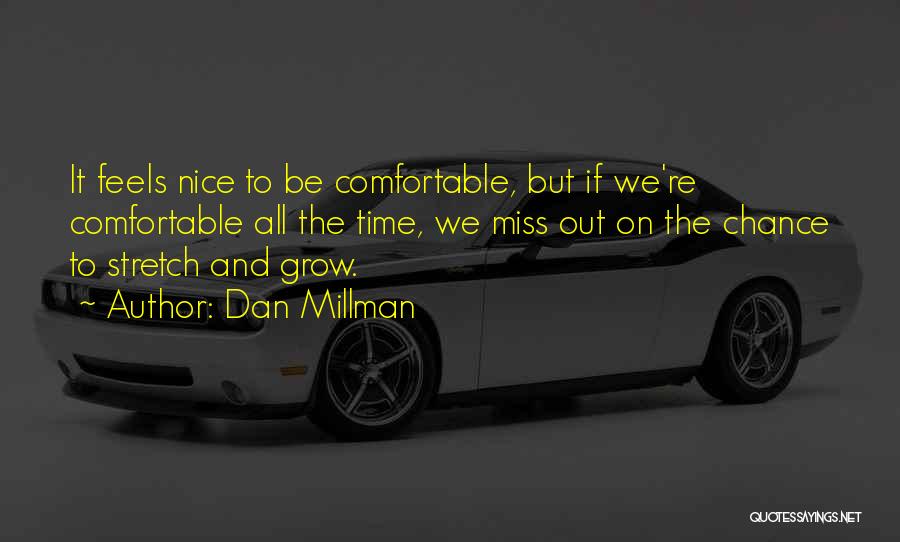 Dan Millman Quotes: It Feels Nice To Be Comfortable, But If We're Comfortable All The Time, We Miss Out On The Chance To