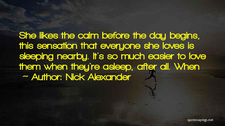 Nick Alexander Quotes: She Likes The Calm Before The Day Begins, This Sensation That Everyone She Loves Is Sleeping Nearby. It's So Much