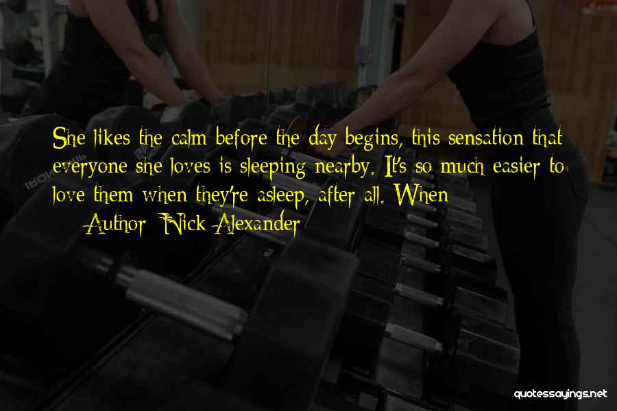 Nick Alexander Quotes: She Likes The Calm Before The Day Begins, This Sensation That Everyone She Loves Is Sleeping Nearby. It's So Much