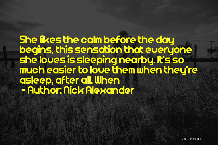 Nick Alexander Quotes: She Likes The Calm Before The Day Begins, This Sensation That Everyone She Loves Is Sleeping Nearby. It's So Much