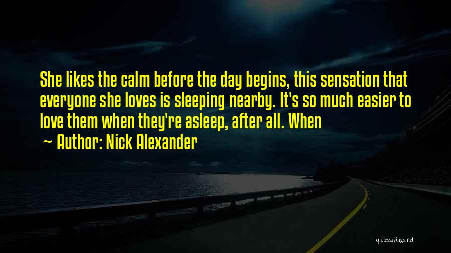 Nick Alexander Quotes: She Likes The Calm Before The Day Begins, This Sensation That Everyone She Loves Is Sleeping Nearby. It's So Much