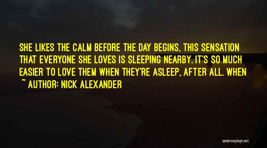 Nick Alexander Quotes: She Likes The Calm Before The Day Begins, This Sensation That Everyone She Loves Is Sleeping Nearby. It's So Much