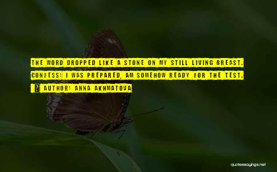 Anna Akhmatova Quotes: The Word Dropped Like A Stone On My Still Living Breast. Confess: I Was Prepared, Am Somehow Ready For The