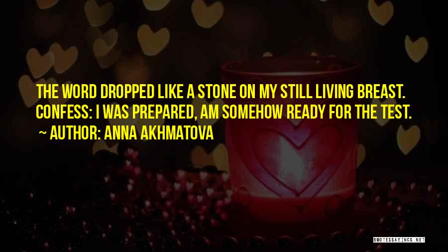 Anna Akhmatova Quotes: The Word Dropped Like A Stone On My Still Living Breast. Confess: I Was Prepared, Am Somehow Ready For The