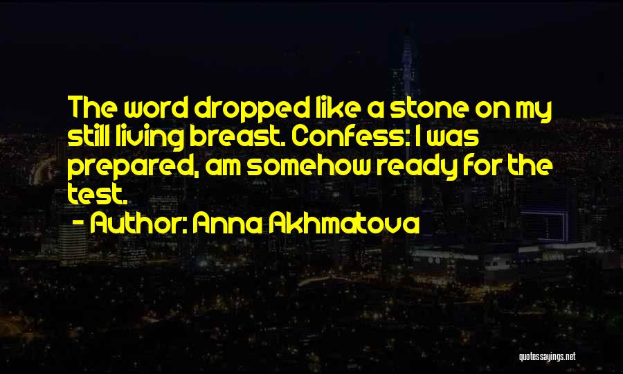 Anna Akhmatova Quotes: The Word Dropped Like A Stone On My Still Living Breast. Confess: I Was Prepared, Am Somehow Ready For The