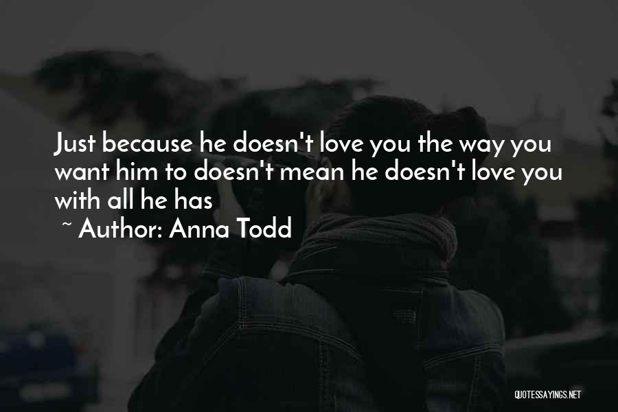 Anna Todd Quotes: Just Because He Doesn't Love You The Way You Want Him To Doesn't Mean He Doesn't Love You With All
