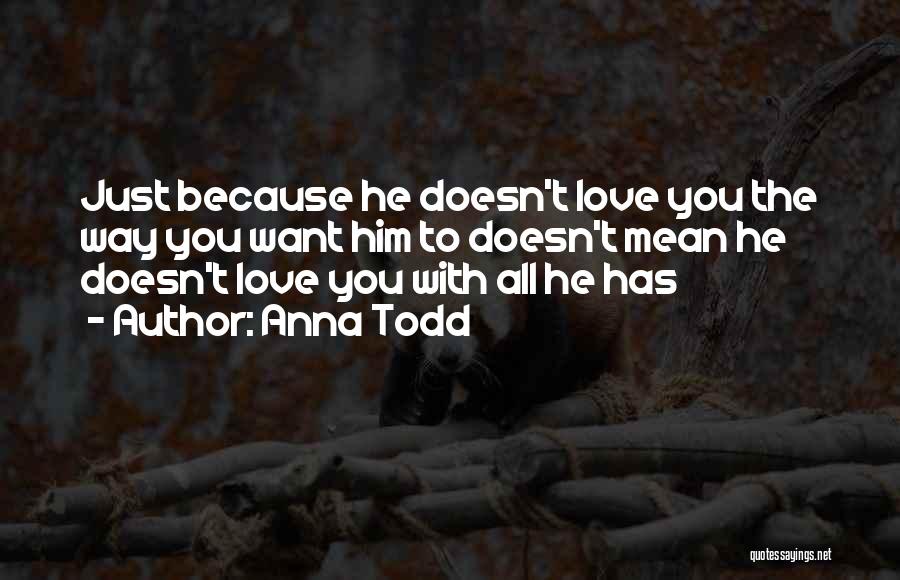 Anna Todd Quotes: Just Because He Doesn't Love You The Way You Want Him To Doesn't Mean He Doesn't Love You With All