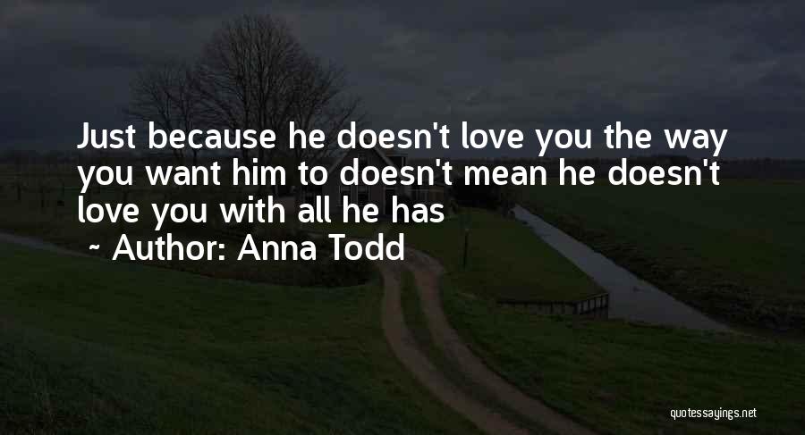 Anna Todd Quotes: Just Because He Doesn't Love You The Way You Want Him To Doesn't Mean He Doesn't Love You With All