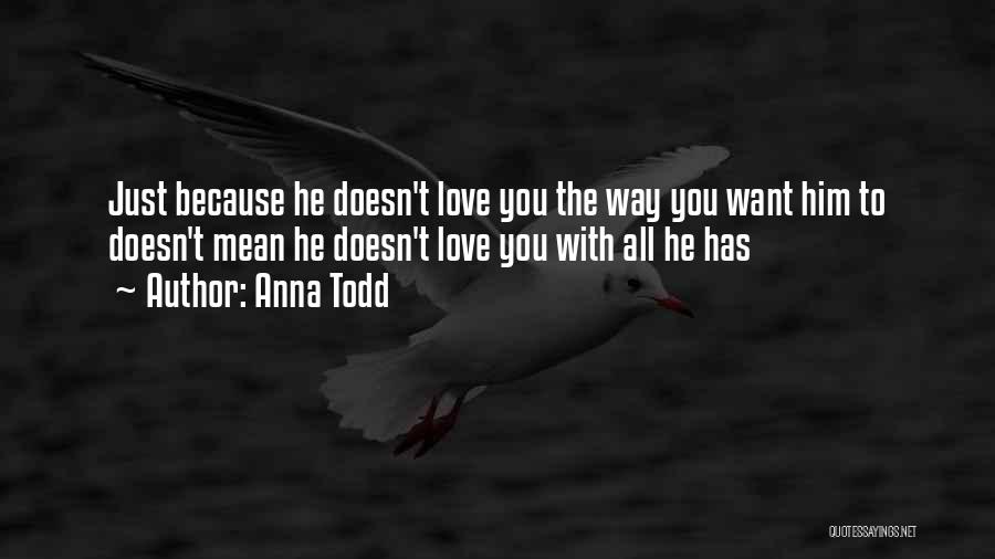 Anna Todd Quotes: Just Because He Doesn't Love You The Way You Want Him To Doesn't Mean He Doesn't Love You With All