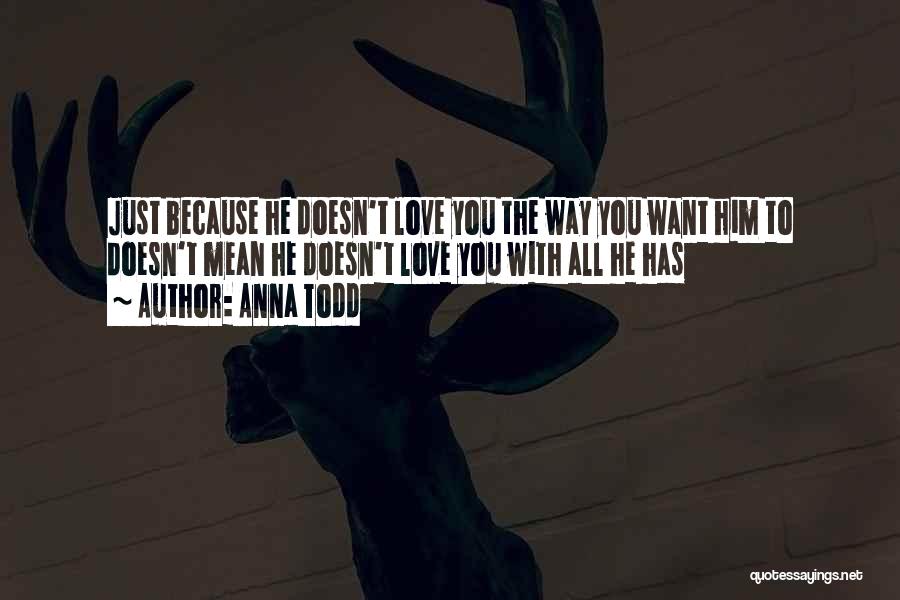 Anna Todd Quotes: Just Because He Doesn't Love You The Way You Want Him To Doesn't Mean He Doesn't Love You With All