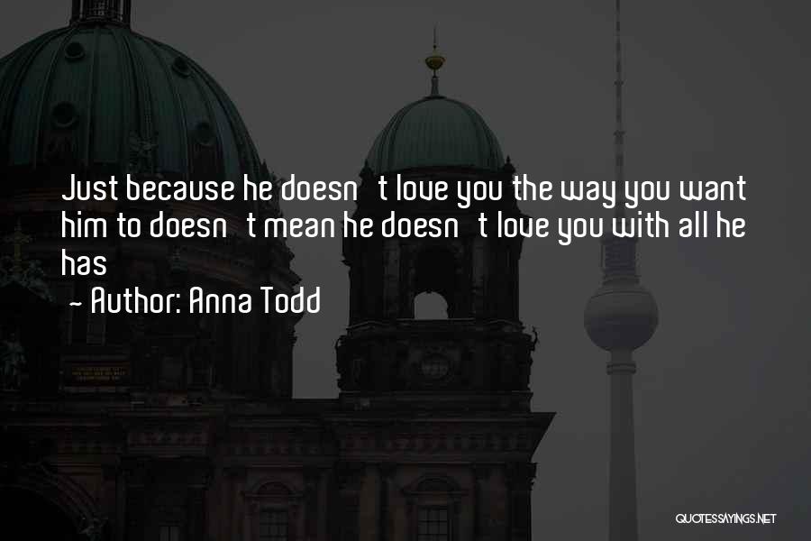 Anna Todd Quotes: Just Because He Doesn't Love You The Way You Want Him To Doesn't Mean He Doesn't Love You With All