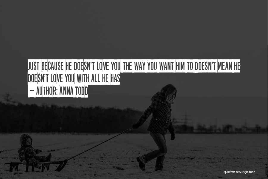 Anna Todd Quotes: Just Because He Doesn't Love You The Way You Want Him To Doesn't Mean He Doesn't Love You With All
