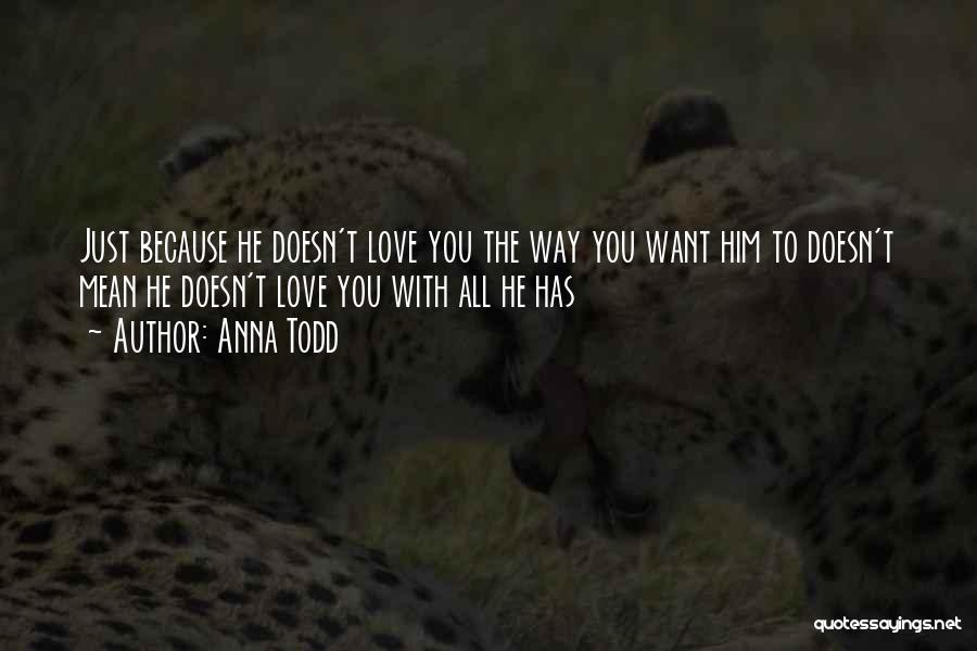Anna Todd Quotes: Just Because He Doesn't Love You The Way You Want Him To Doesn't Mean He Doesn't Love You With All