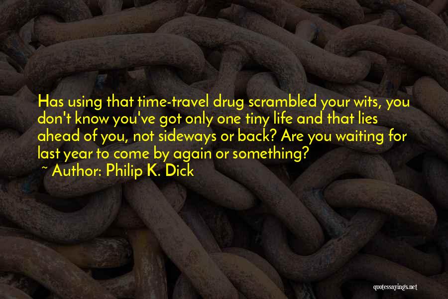 Philip K. Dick Quotes: Has Using That Time-travel Drug Scrambled Your Wits, You Don't Know You've Got Only One Tiny Life And That Lies